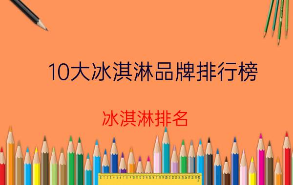 10大冰淇淋品牌排行榜（冰淇淋排名）