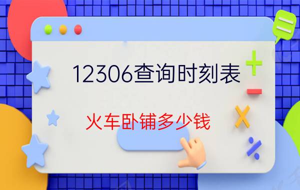 12306查询时刻表（火车卧铺多少钱）