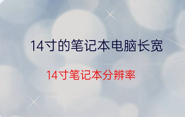 14寸的笔记本电脑长宽（14寸笔记本分辨率）