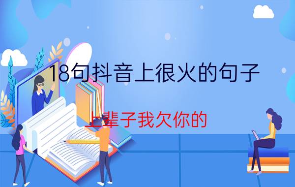 18句抖音上很火的句子,上辈子我欠你的,那就让这辈子也欠着吧