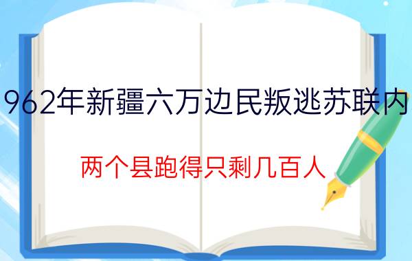 1962年新疆六万边民叛逃苏联内幕：两个县跑得只剩几百人