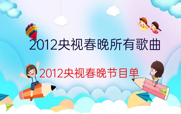 2012央视春晚所有歌曲（2012央视春晚节目单）