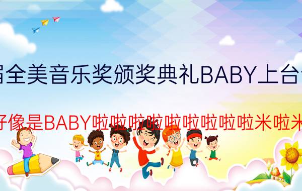 2012年第40届全美音乐奖颁奖典礼BABY上台领奖时有段插曲（好像是BABY啦啦啦啦啦啦啦啦啦米啦米）