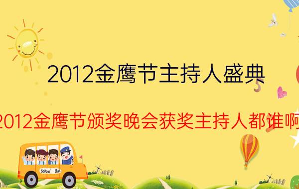 2012金鹰节主持人盛典（2012金鹰节颁奖晚会获奖主持人都谁啊）