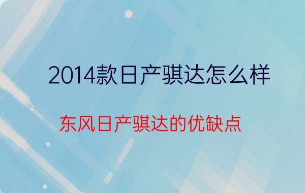 2014款日产骐达怎么样（东风日产骐达的优缺点）