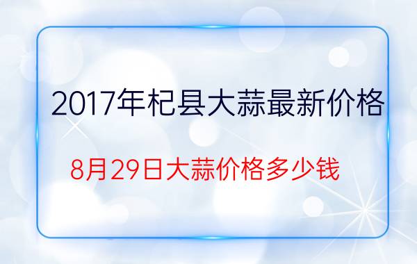 2017年杞县大蒜最新价格（8月29日大蒜价格多少钱）