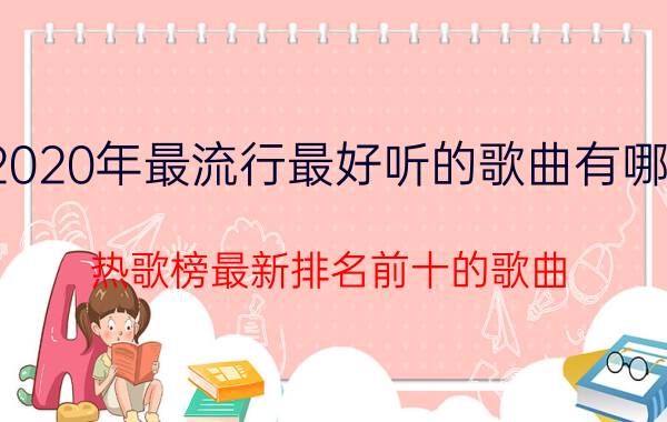 2020年最流行最好听的歌曲有哪些（热歌榜最新排名前十的歌曲）