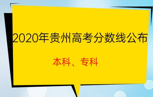 2020年贵州高考分数线公布（本科、专科）