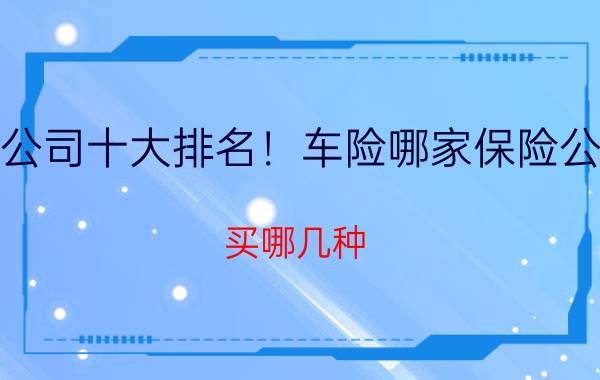 2020车险公司十大排名！车险哪家保险公司便宜又好？买哪几种