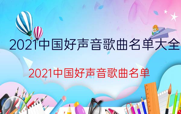 2021中国好声音歌曲名单大全（2021中国好声音歌曲名单）