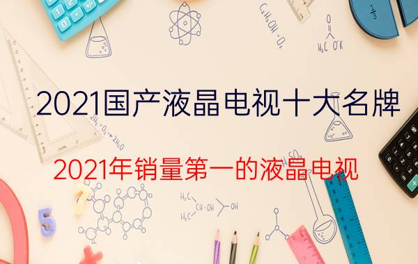 2021国产液晶电视十大名牌(2021年销量第一的液晶电视)