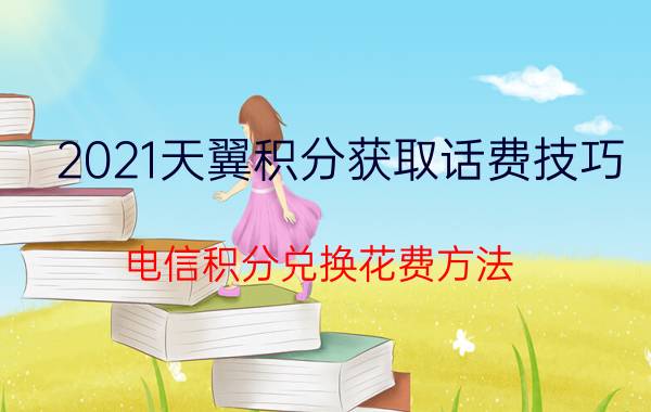 2021天翼积分获取话费技巧(电信积分兑换花费方法)