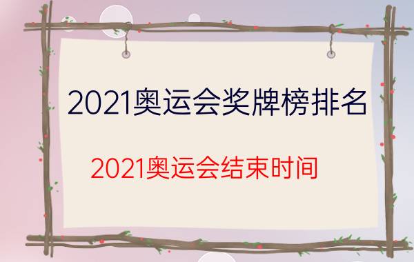 2021奥运会奖牌榜排名（2021奥运会结束时间）