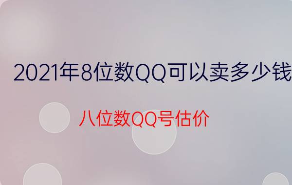 2021年8位数QQ可以卖多少钱（八位数QQ号估价）