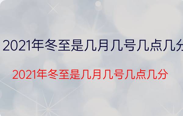 2021年冬至是几月几号几点几分（2021年冬至是几月几号几点几分）