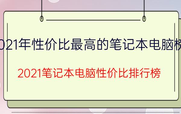 2021年性价比最高的笔记本电脑榜单（2021笔记本电脑性价比排行榜）