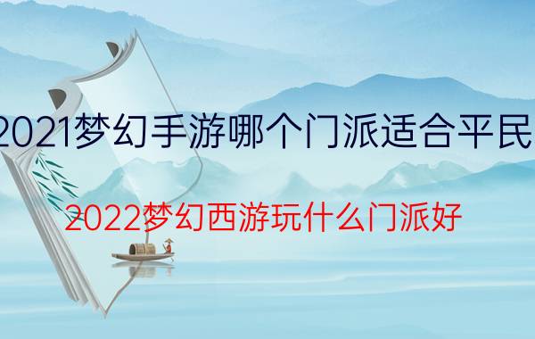 2021梦幻手游哪个门派适合平民玩(2022梦幻西游玩什么门派好)