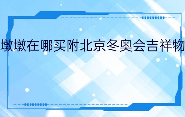 2022冰墩墩在哪买附北京冬奥会吉祥物购买渠道