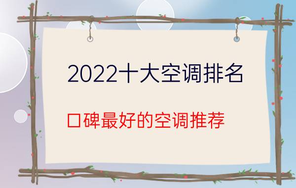 2022十大空调排名（口碑最好的空调推荐）