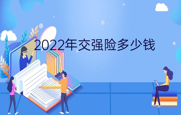 2022年交强险多少钱?续保多少钱?2022交强险价格明细一览表