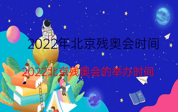 2022年北京残奥会时间（2022北京残奥会的举办时间）