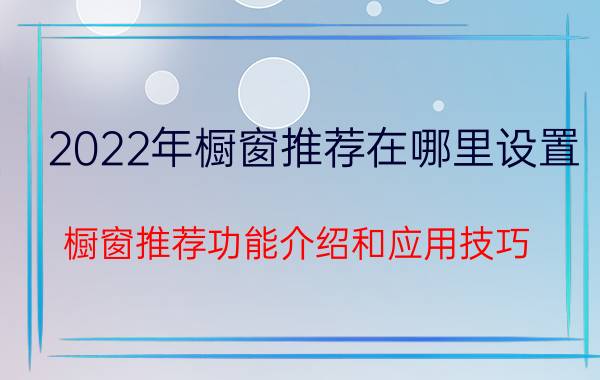 2022年橱窗推荐在哪里设置（橱窗推荐功能介绍和应用技巧）