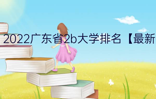 2022广东省2b大学排名【最新】