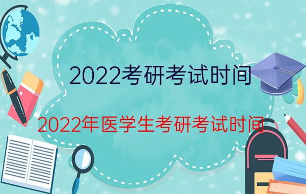 2022考研考试时间(2022年医学生考研考试时间)