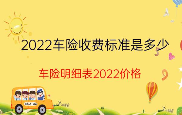 2022车险收费标准是多少，车险明细表2022价格