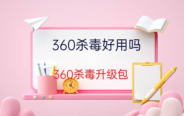 360杀毒好用吗（360杀毒升级包）