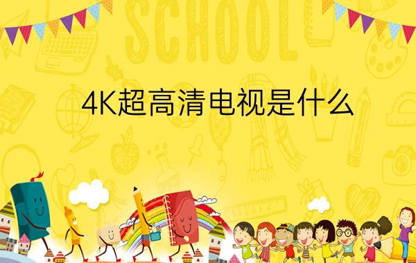 4K超高清电视是什么