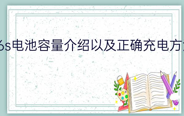 6s电池容量介绍以及正确充电方法