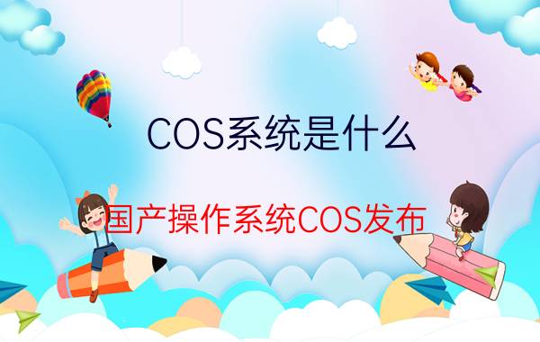 COS系统是什么？国产操作系统COS发布