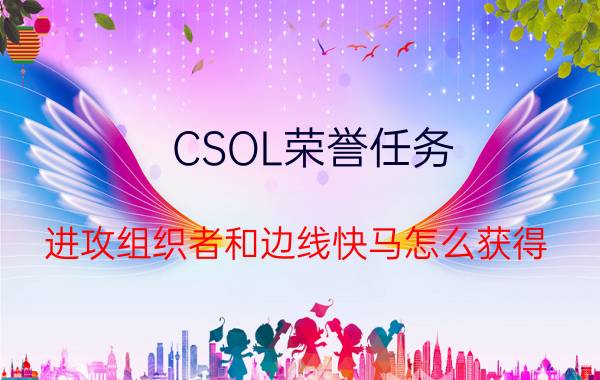 CSOL荣誉任务：进攻组织者和边线快马怎么获得（什么“具体多少未知”一类的回答少来）