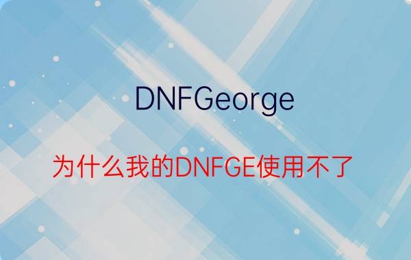 DNFGeorge（为什么我的DNFGE使用不了）