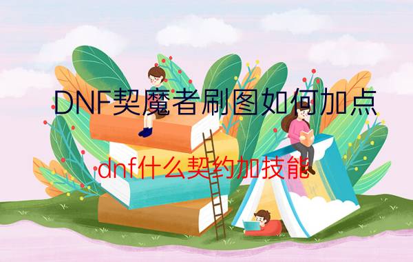 DNF契魔者刷图如何加点（dnf什么契约加技能）