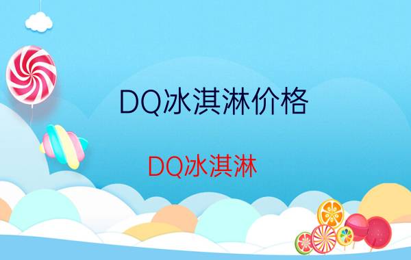 DQ冰淇淋价格（DQ冰淇淋）