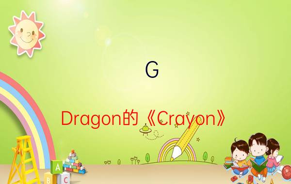 G-Dragon的《Crayon》（歌词）