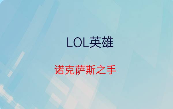 LOL英雄：诺克萨斯之手（诺克萨斯之手技能介绍）