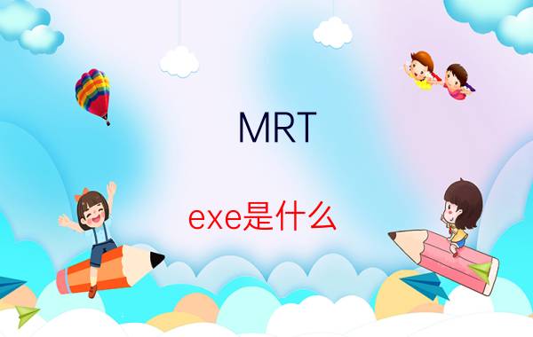 MRT.exe是什么（mrt.exe是什么文件）