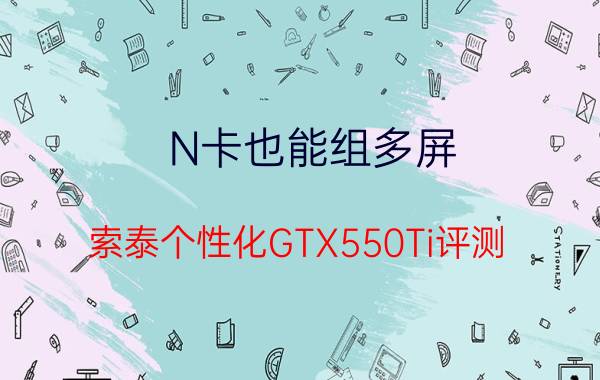 N卡也能组多屏:索泰个性化GTX550Ti评测