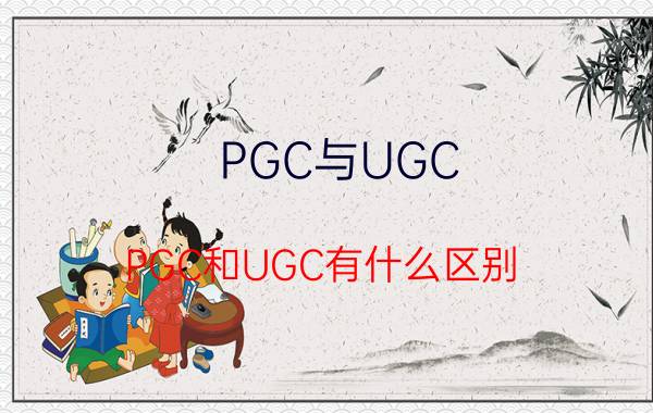 PGC与UGC（PGC和UGC有什么区别）