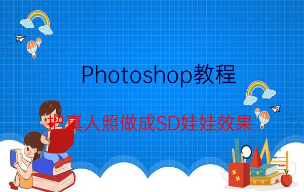 Photoshop教程:把真人照做成SD娃娃效果