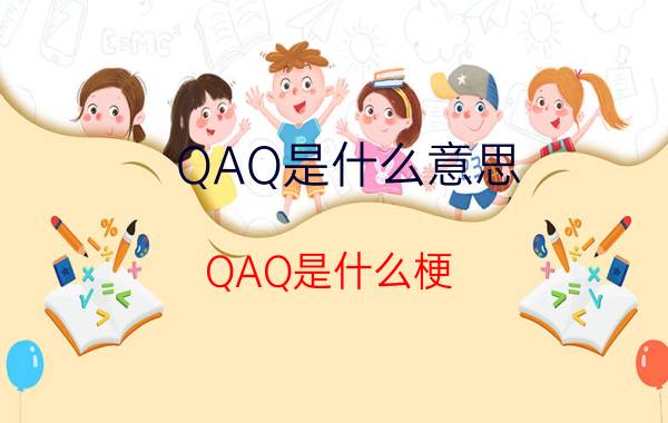 QAQ是什么意思？QAQ是什么梗？