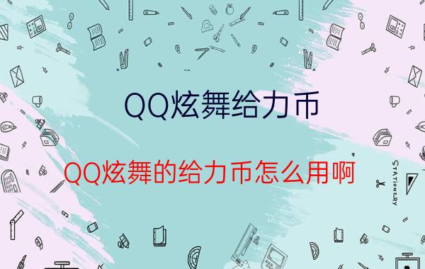 QQ炫舞给力币（QQ炫舞的给力币怎么用啊）