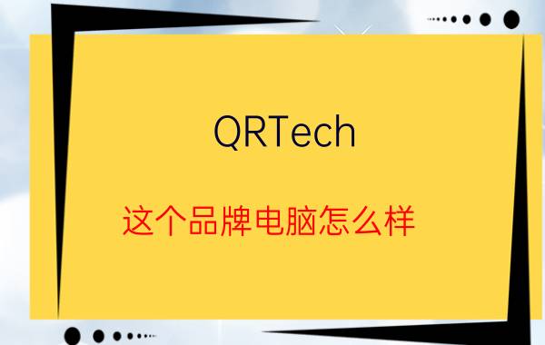 QRTech（这个品牌电脑怎么样）