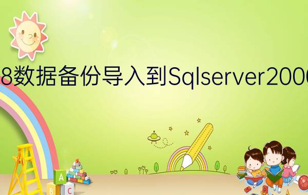 Sqlserver20008数据备份导入到Sqlserver2000的详细操作教程