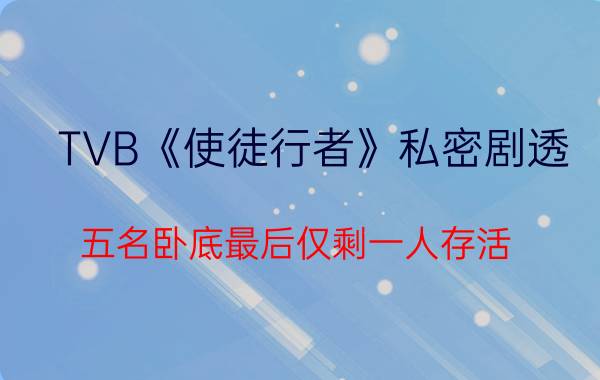 TVB《使徒行者》私密剧透：五名卧底最后仅剩一人存活