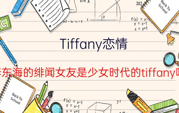 Tiffany恋情（李东海的绯闻女友是少女时代的tiffany吗）