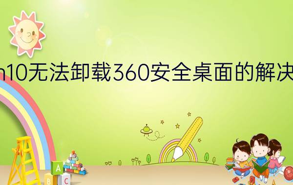 Win10无法卸载360安全桌面的解决方法